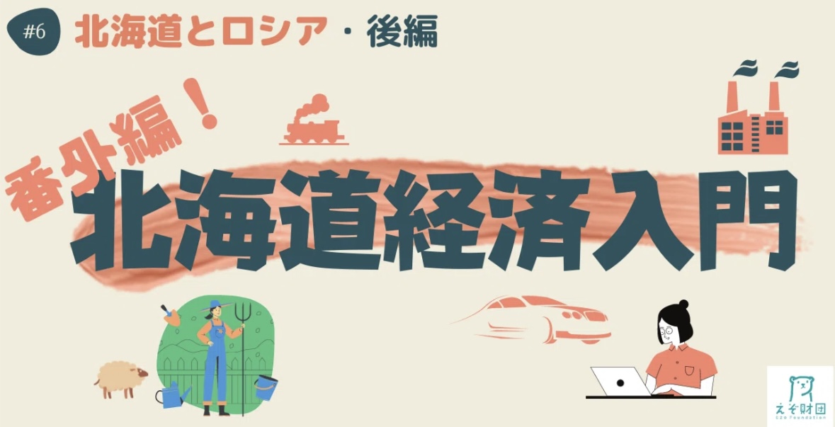 【#えぞ財団】 連載企画「＃北海道経済入門」⑥ ～＜番外編＞北海道とロシア・後編～